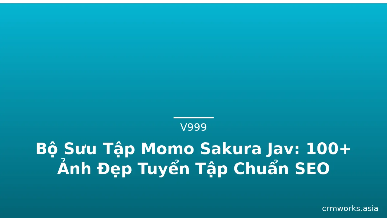 Bộ Sưu Tập Momo Sakura Jav: 100+ Ảnh Đẹp Tuyển Tập Chuẩn SEO · ảnh 1