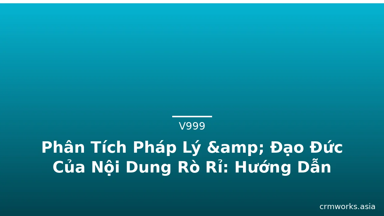 Phân Tích Pháp Lý &amp; Đạo Đức Của Nội Dung Rò Rỉ: Hướng Dẫn Cho Người Sáng Tạo và Tiêu Dùng · ảnh 1