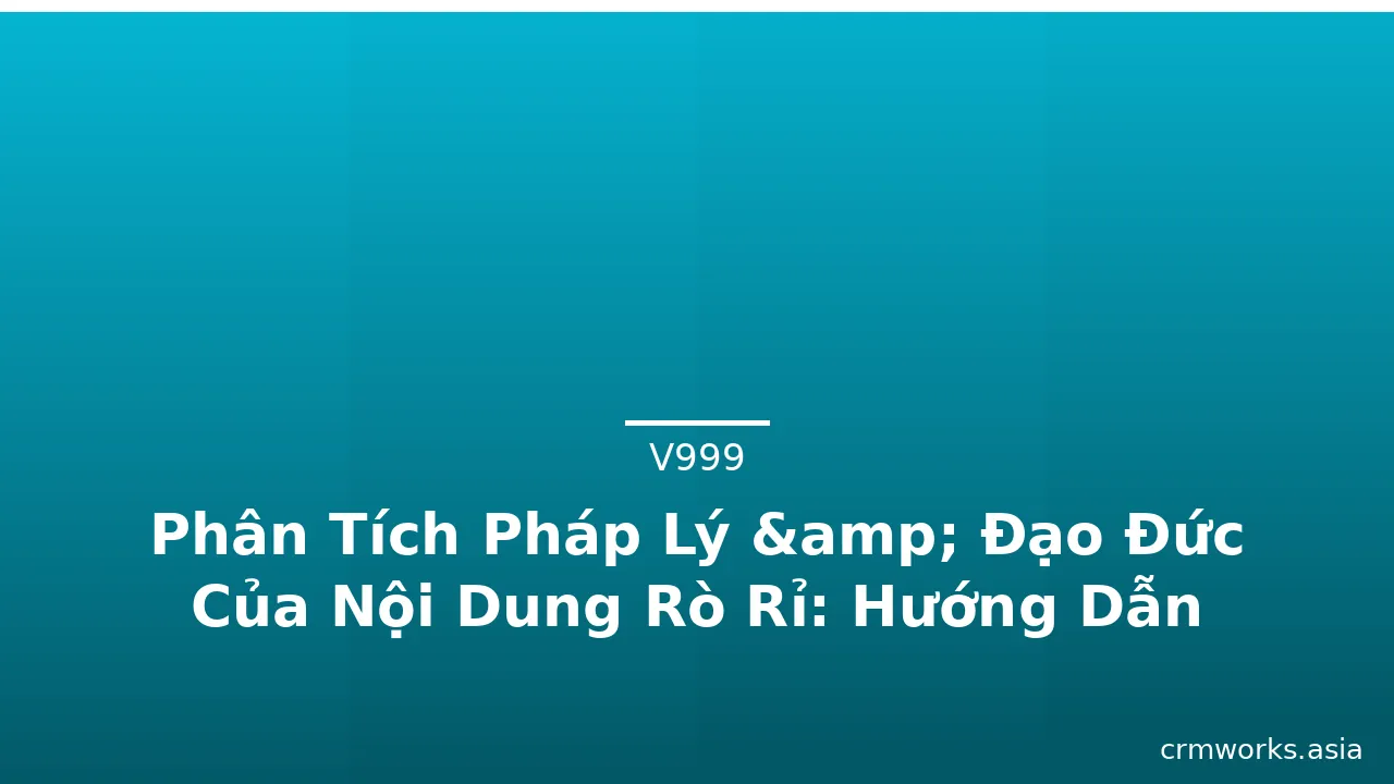 Phân Tích Pháp Lý &amp; Đạo Đức Của Nội Dung Rò Rỉ: Hướng Dẫn Cho Người Sáng Tạo và Tiêu Dùng